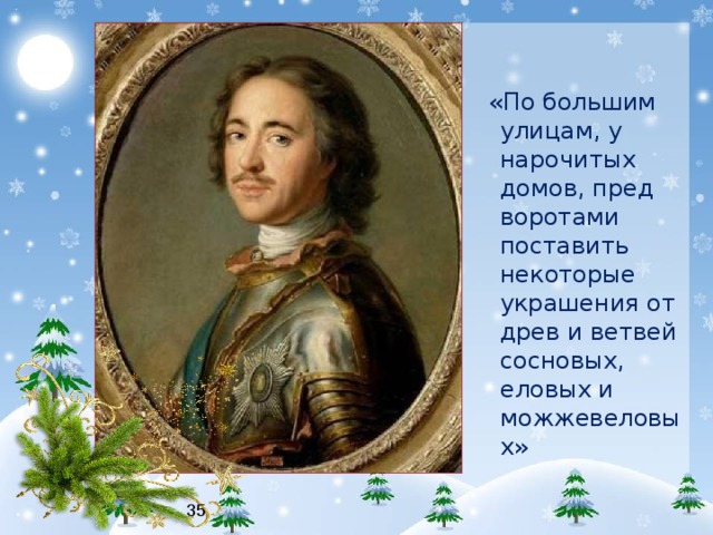  «По большим улицам, у нарочитых домов, пред воротами поставить некоторые украшения от древ и ветвей сосновых, еловых и можжевеловых» 35 