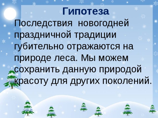 Гипотеза Последствия новогодней праздничной традиции губительно отражаются на природе леса. Мы можем сохранить данную природой красоту для других поколений. 