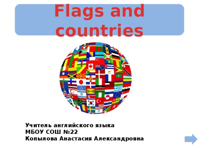 Flags and countries Учитель английского языка МБОУ СОШ №22 Копылова Анастасия Александровна 