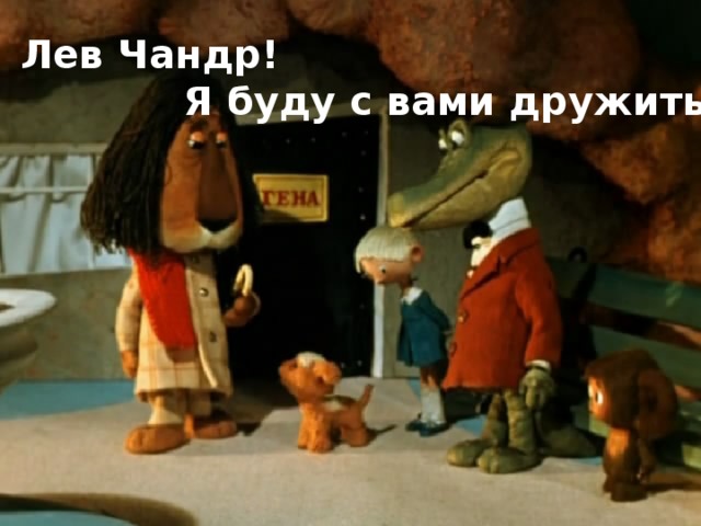 Лев Чандр!  Я буду с вами дружить!  
