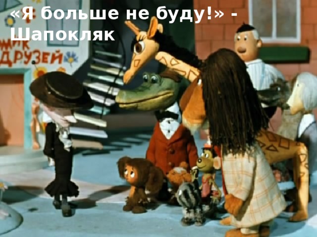 «Я больше не буду!» - Шапокляк  