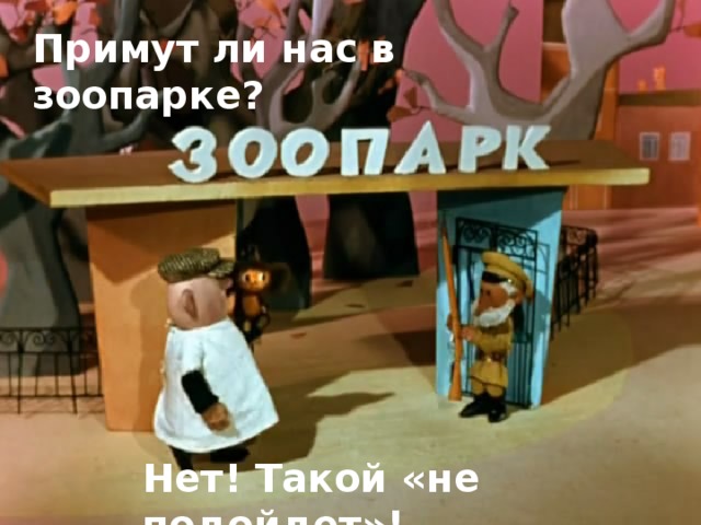 Примут ли нас в зоопарке?  Нет! Такой «не подойдет»!  