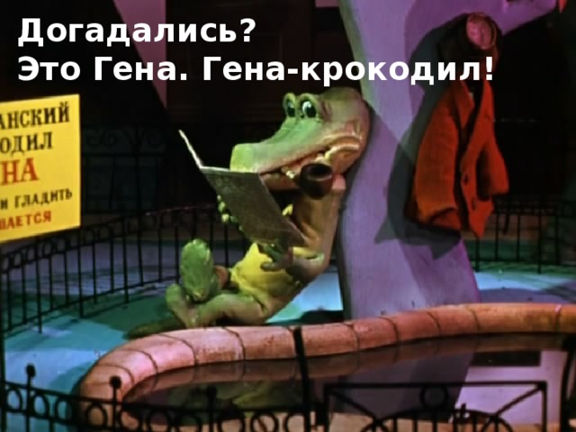 Догадались? Это Гена. Гена-крокодил!  