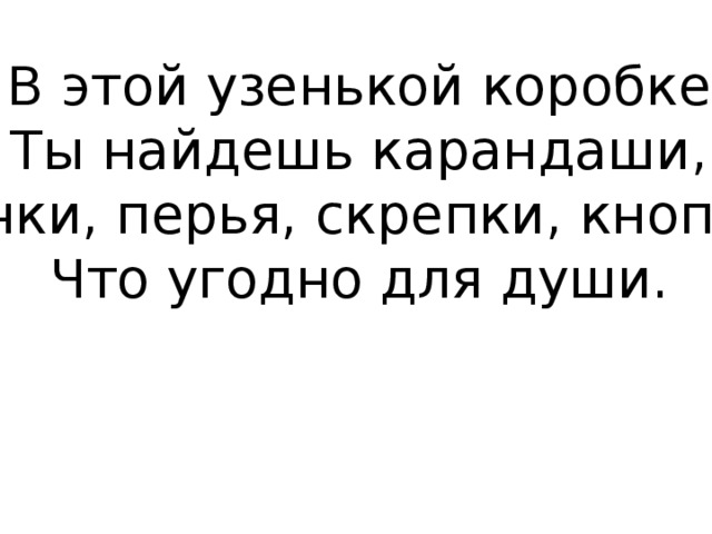 В этой узенькой коробке  Ты найдешь карандаши,  Ручки, перья, скрепки, кнопки,  Что угодно для души. 