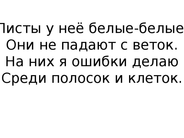 Листы у неё белые-белые,  Они не падают с веток.  На них я ошибки делаю  Среди полосок и клеток. 