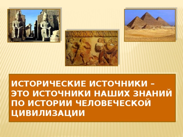 Исторические источники – это источники наших знаний по истории человеческой цивилизации