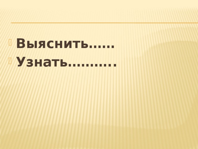 Выяснить…… Узнать………..