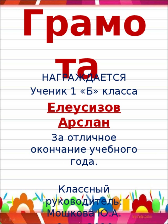 Грамота НАГРАЖДАЕТСЯ Ученик 1 «Б» класса Елеусизов Арслан За отличное окончание учебного года. Классный руководитель: Мошкова Ю.А. Орск, 2016 