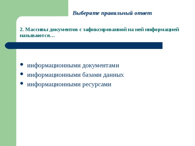 Выберите правильный ответ 2. Массивы документов с зафиксированной на ней информацией называются… информационными документами информационными базами данных информационными ресурсами 