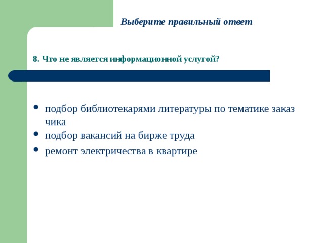 Выберите правильный ответ 8. Что не является информационной услугой? подбор библиотекарями литературы по тематике заказчика подбор вакансий на бирже труда ремонт электричества в квартире 