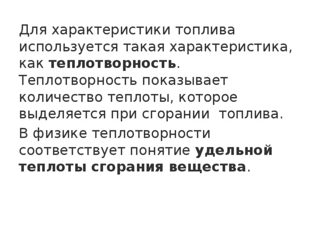 Для характеристики топлива используется такая характеристика, как  теплотворность . Теплотворность показывает количество теплоты, которое выделяется при сгорании  топлива. В физике теплотворности соответствует понятие  удельной теплоты сгорания вещества . 