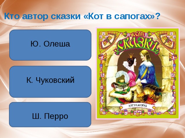 Кто автор сказки «Кот в сапогах»? Ю. Олеша К. Чуковский Ш. Перро 