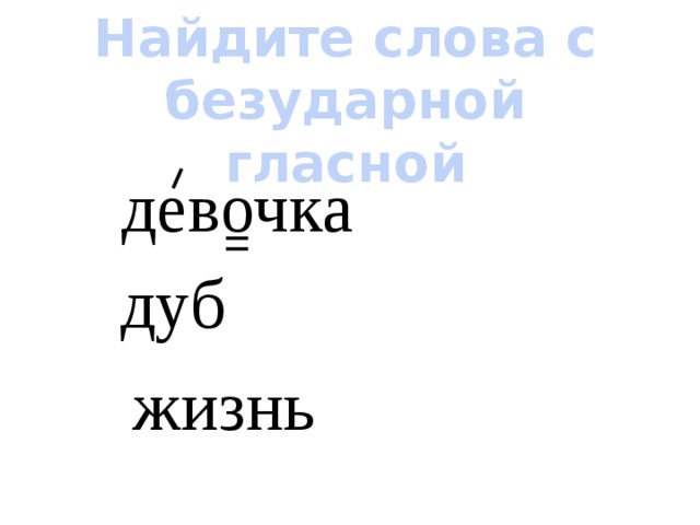 Найдите слова с безударной гласной девочка дуб жизнь 