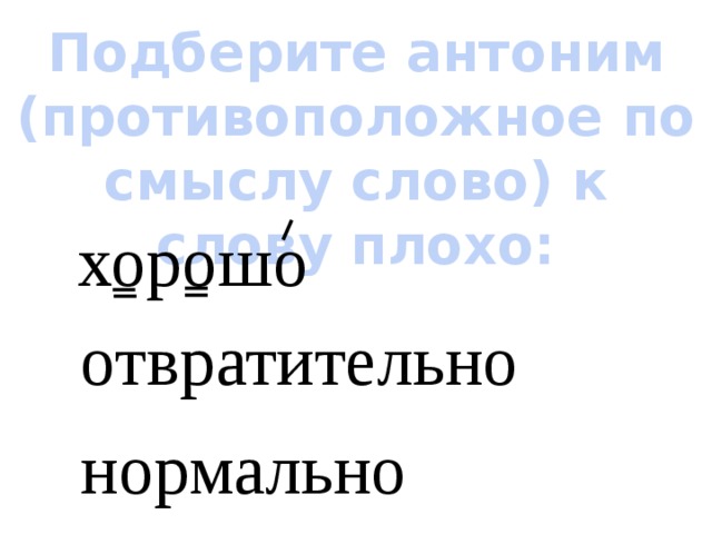 Подберите антоним (противоположное по смыслу слово) к слову плохо: хорошо отвратительно нормально 