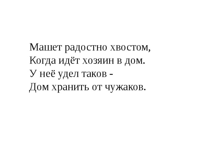 Машет радостно хвостом, Когда идёт хозяин в дом. У неё удел таков - Дом хранить от чужаков. 