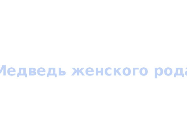 Медведь женского рода 