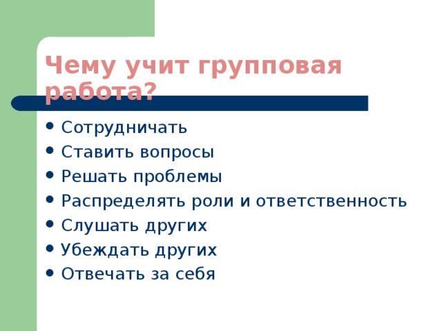 Чему учит групповая работа? Сотрудничать Ставить вопросы Решать проблемы Распределять роли и ответственность Слушать других Убеждать других Отвечать за себя 