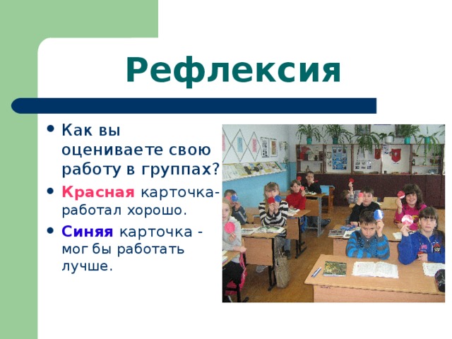 Рефлексия Как вы оцениваете свою работу в группах? Красная карточка- работал хорошо. Синяя карточка - мог бы работать лучше. 