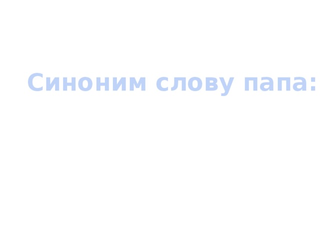 Какой папа слова. Какой синоним в слове папа. Отец синоним.