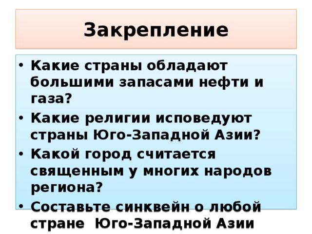 Закрепление Какие страны обладают большими запасами нефти и газа? Какие религии исповедуют страны Юго-Западной Азии? Какой город считается священным у многих народов региона? Составьте синквейн о любой стране Юго-Западной Азии 