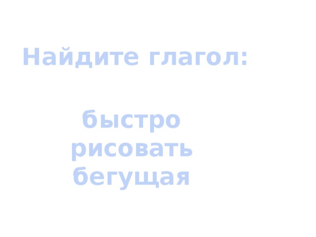 Найдите глагол: быстро рисовать бегущая 