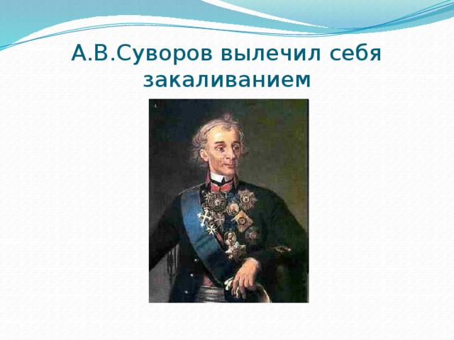 А.В.Суворов вылечил себя закаливанием 