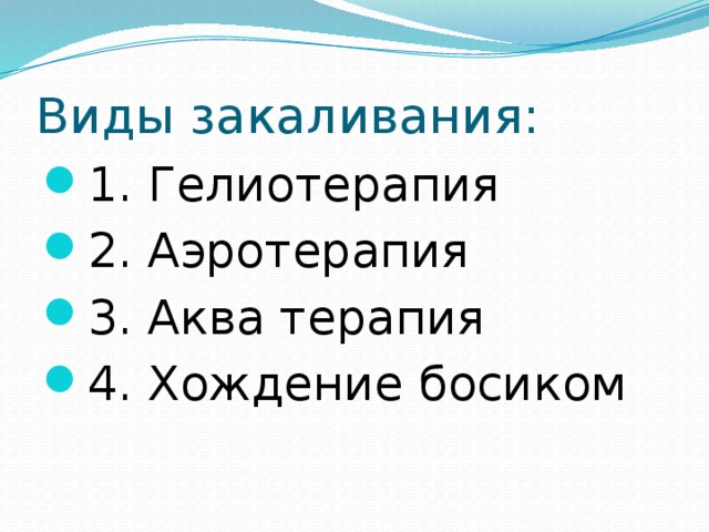 Виды закаливания: 1. Гелиотерапия 2. Аэротерапия 3. Аква терапия 4. Хождение босиком 