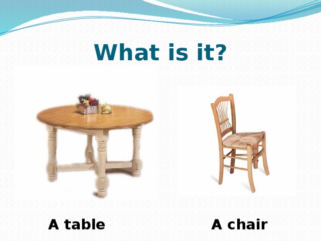 What is it? A table A chair 