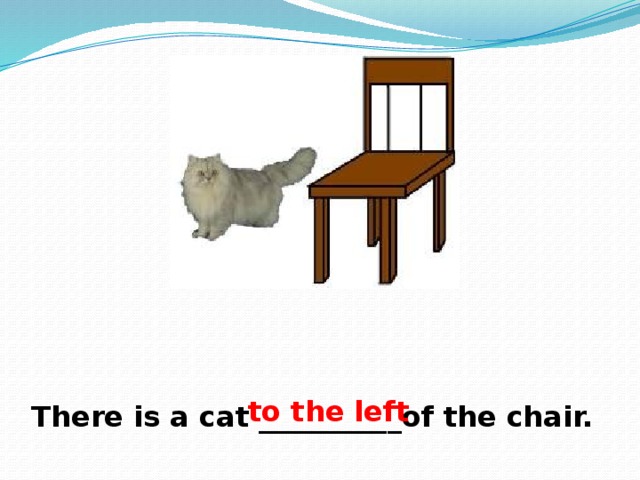 to the left There is a cat __________of the chair. 