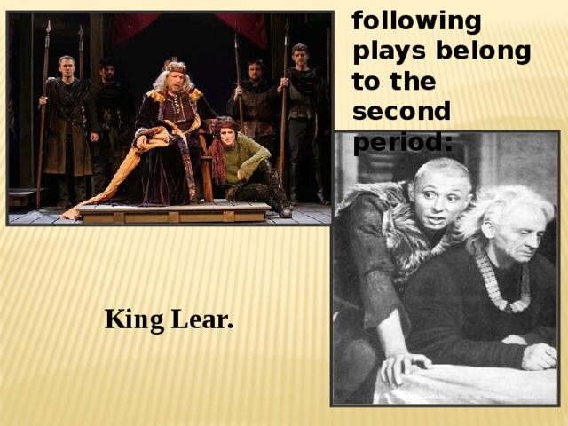 The following plays belong to the second period: King Lear. 
