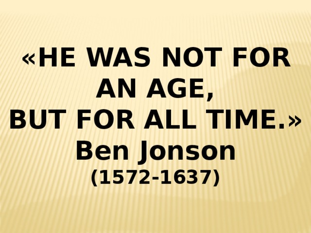 «HE WAS NOT FOR AN AGE,  BUT FOR ALL TIME.» Ben Jonson (1572-1637) 
