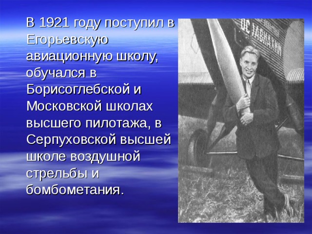  В 1921 году поступил в Егорьевскую авиационную школу, обучался в Борисоглебской и Московской школах высшего пилотажа, в Серпуховской высшей школе воздушной стрельбы и бомбометания. 