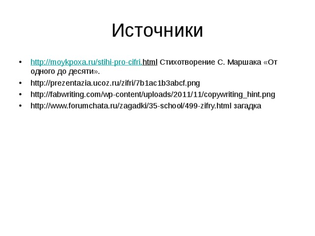 Источники http :// moykpoxa . ru / stihi - pro - cifri . html Стихотворение С. Маршака «От одного до десяти». http://prezentazia.ucoz.ru/zifri/7b1ac1b3abcf.png http://fabwriting.com/wp-content/uploads/2011/11/copywriting_hint.png http://www.forumchata.ru/zagadki/35-school/499-zifry.html загадка    