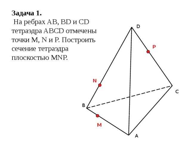 Задача 1.  На ребрах AB, BD и CD тетраэдра ABCD отмечены точки M, N и P. Построить сечение тетраэдра плоскостью MNP. D P N С В М А 