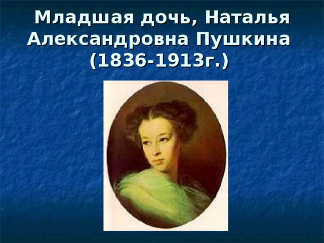 Младшая дочь, Наталья Александровна Пушкина  (1836-1913г.)  
