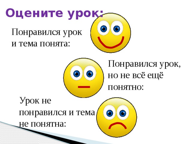 Оцените урок: Понравился урок и тема понята: Понравился урок, но не всё ещё понятно: Урок не понравился и тема не понятна: