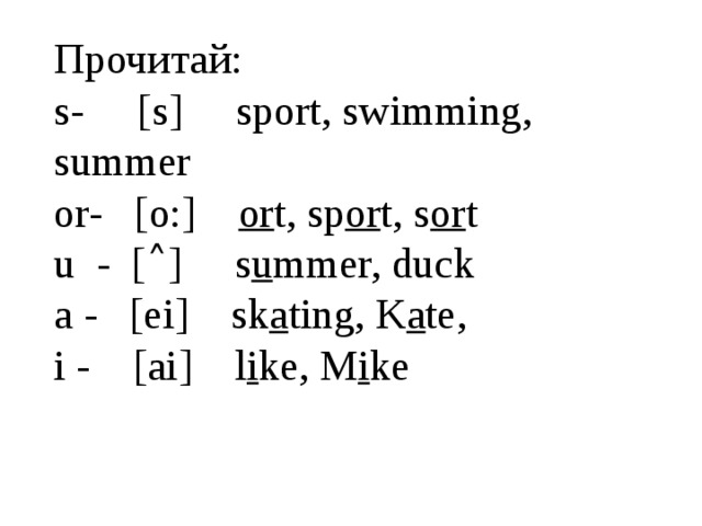 Прочитай:  s- [s] sport, swimming, summer  or- [o:] or t, sp or t, s or t  u - [˄] s u mmer, duck  a - [ei] sk a ting, K a te,  i - [ai] l i ke, M i ke   