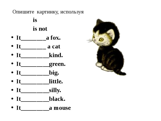  Опишите картинку, используя  is  is not It________a fox. It________ a cat It_________kind. It_________green. It_________big. It_________little. It_________silly. It_________black. It_________a mouse 
