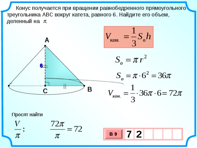 Конус получается при вращении равнобедренного прямоугольного треугольника АВС вокруг катета, равного 6. Найдите его объем, деленный на . А 6 6 В С Просят найти 7  2 В 9 х 3 х 1 0