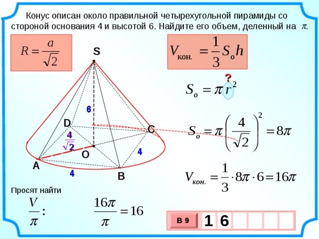 Конус описан около правильной четырехугольной пирамиды со стороной основания 4 и высотой 6. Найдите его объем, деленный на . S ? 6 D С 4 2 4 О А 4 В Просят найти 1  6 В 9 х 3 х 1 0