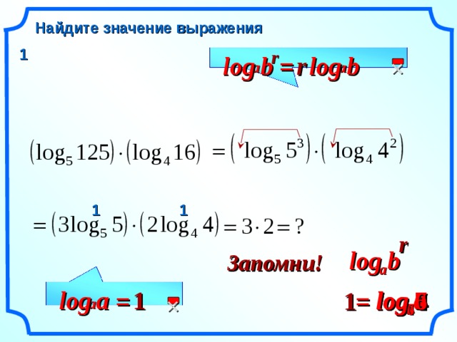 Найдите значение выражения 1 r log r log b b =  a a 1 1 r log b Запомни! a log log a 7 1 log a log 1 4 log 6 = =  a 7 a 6 4 2