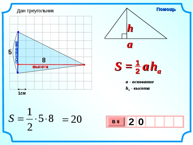 основание Помощь Дан треугольник h a 5 8 S =  a   h a 1 высота 2 a - основание h a - высота  1см 2  0     В 6 х 3 х 1 0