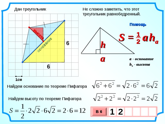 основание высота Не сложно заметить, что этот треугольник равнобедренный. Дан треугольник Помощь S =  a   h a 1 2 h 6 a a - основание h a - высота  6 1см Найдем основание по теореме Пифагора Найдем высоту по теореме Пифагора 1  2     В 6 х 3 х 1 0