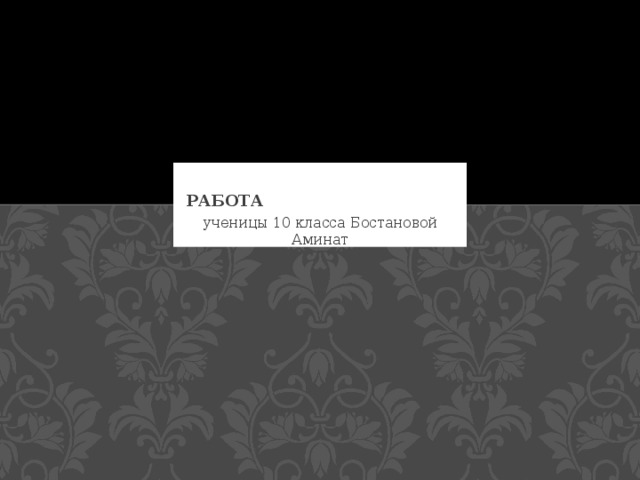 Работа ученицы 10 класса Бостановой Аминат 
