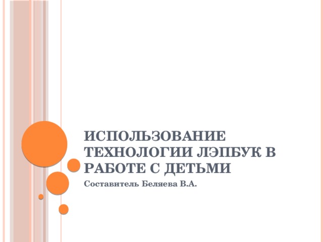 Использование технологии Лэпбук в работе с детьми Составитель Беляева В.А. 