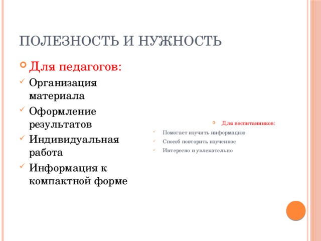 Полезность и нужность Для педагогов: Для воспитанников: Организация материала Оформление результатов Индивидуальная работа Информация к компактной форме Помогает изучить информацию Способ повторить изученное Интересно и увлекательно 
