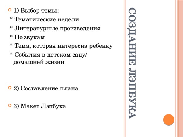 Создание Лэпбука 1) Выбор темы:  * Тематические недели  * Литературные произведения  * По звукам  * Тема, которая интересна ребенку  * События в детском саду/ домашней жизни 2) Составление плана 3) Макет Лэпбука 