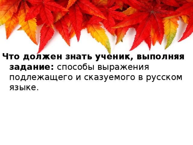 Что должен знать ученик, выполняя задание: способы выражения подлежащего и сказуемого в русском языке.