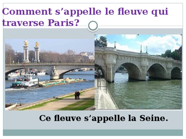 Comment s’appelle le fleuve qui traverse Paris? Ce fleuve s’appelle la Seine.