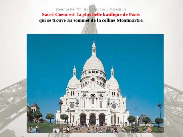 Projet de 8-e “V”. A.Katchanova, S.Makeilkine.  Sacré-Coeur est la plus belle basilique de Paris  qui se trouve au sommet de la colline Montmartre.